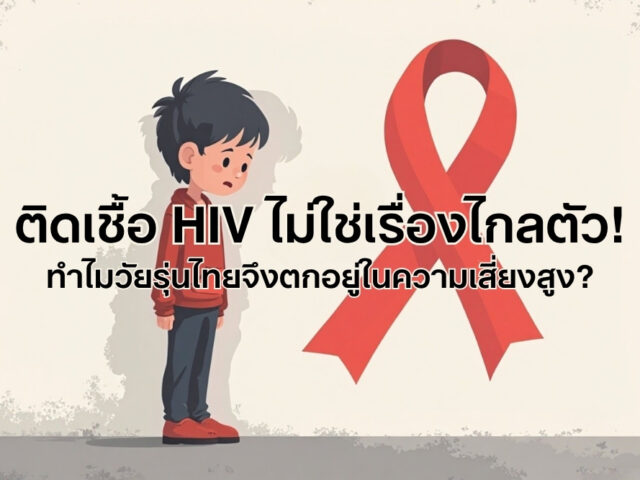 ติดเชื้อ HIV ไม่ใช่เรื่องไกลตัว! ทำไมวัยรุ่นไทยจึงตกอยู่ในความเสี่ยงสูง