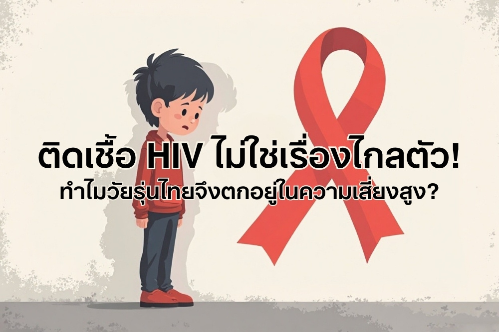 ติดเชื้อ HIV ไม่ใช่เรื่องไกลตัว! ทำไมวัยรุ่นไทยจึงตกอยู่ในความเสี่ยงสูง